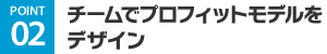 POINT02 チームでプロフィットモデルをデザイン